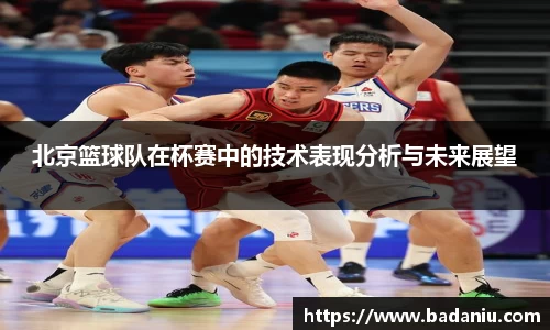 北京篮球队在杯赛中的技术表现分析与未来展望
